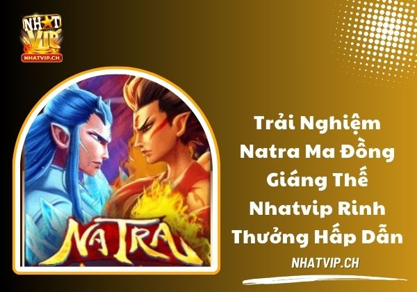 Natra Ma Đồng Giáng Thế Nhatvip